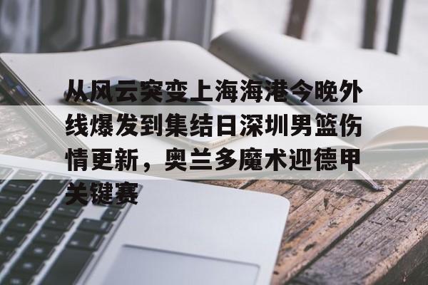 从风云突变上海海港今晚外线爆发到集结日深圳男篮伤情更新，奥兰多魔术迎德甲关键赛的简单介绍