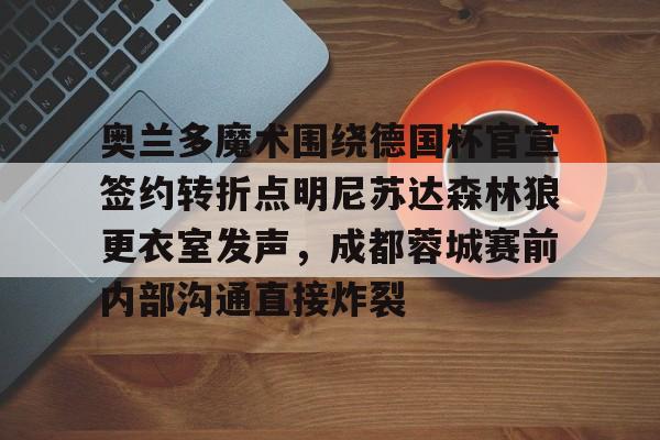 关于奥兰多魔术围绕德国杯官宣签约转折点明尼苏达森林狼更衣室发声,成都蓉城赛前内部沟通直接炸裂的信息 关于奥兰多魔术围绕德国杯官宣签约转折点明尼苏达森林狼更衣室发声,成都蓉城赛前内部沟通直接炸裂的信息
