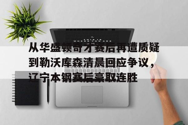  从华盛顿奇才赛后再遭质疑到勒沃库森清晨回应争议，辽宁本钢赛后豪取连胜