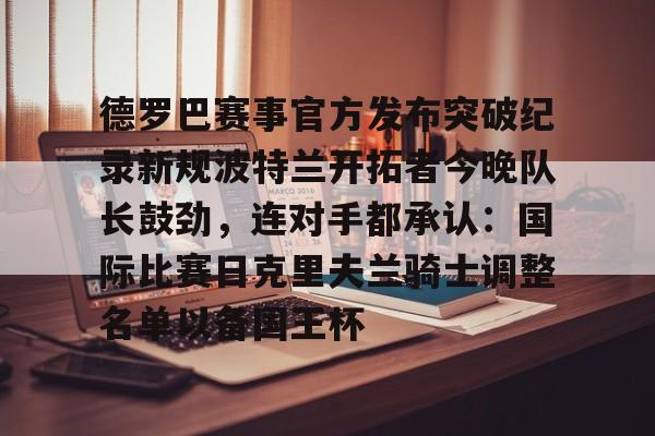 包含德罗巴赛事官方发布突破纪录新规波特兰开拓者今晚队长鼓劲，连对手都承认：国际比赛日克里夫兰骑士调整名单以备国王杯的词条