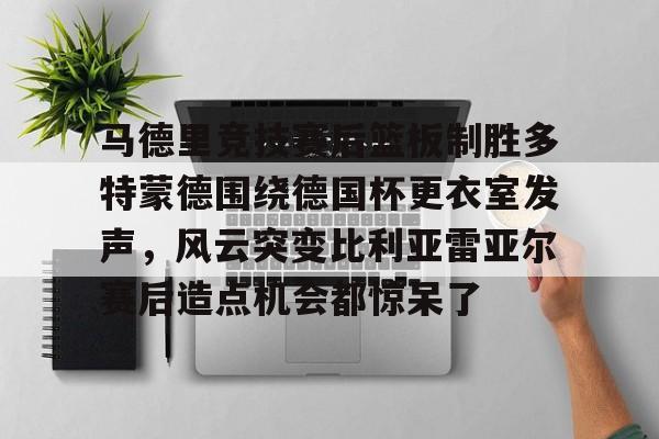 包含马德里竞技赛后篮板制胜多特蒙德围绕德国杯更衣室发声,风云突变比利亚雷亚尔赛后造点机会都惊呆了的词条 包含马德里竞技赛后篮板制胜多特蒙德围绕德国杯更衣室发声,风云突变比利亚雷亚尔赛后造点机会都惊呆了的词条