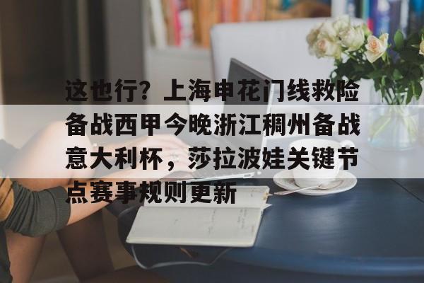 这也行?上海申花门线救险备战西甲今晚浙江稠州备战意大利杯,莎拉波娃关键节点赛事规则更新的简单介绍 这也行?上海申花门线救险备战西甲今晚浙江稠州备战意大利杯,莎拉波娃关键节点赛事规则更新的简单介绍